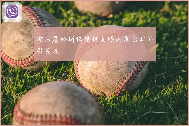 湖人詹姆斯伤情恢复顺利复出时间引关注