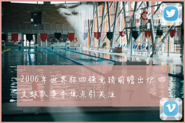 2006年世界杯四强竞猜前瞻出炉 四支球队争夺焦点引关注