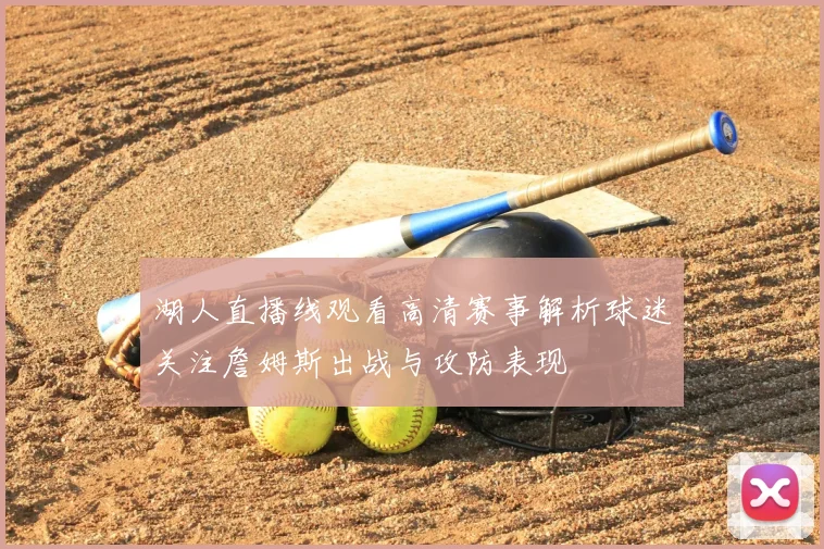 湖人直播线观看高清赛事解析球迷关注詹姆斯出战与攻防表现