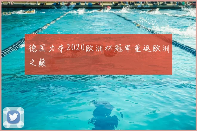 德国力夺2020欧洲杯冠军重返欧洲之巅