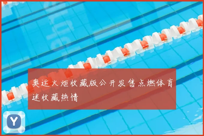 奥运火炬收藏版公开发售点燃体育迷收藏热情