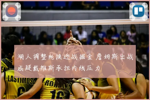 湖人调整轮换迎战掘金 詹姆斯出战成疑戴维斯承担内线压力
