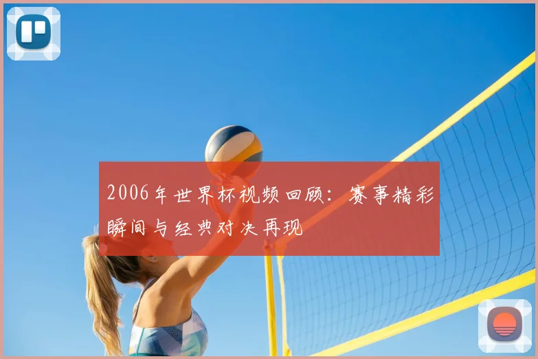 2006年世界杯视频回顾：赛事精彩瞬间与经典对决再现