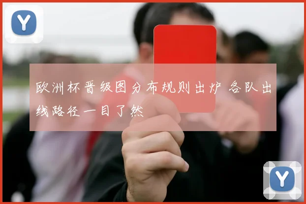 欧洲杯晋级图分布规则出炉 各队出线路径一目了然